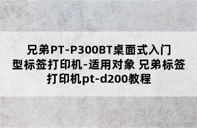 兄弟PT-P300BT桌面式入门型标签打印机-适用对象 兄弟标签打印机pt-d200教程